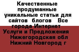 Качественные, продуманные, уникальные статьи для сайтов, блогов - Все города Интернет » Услуги и Предложения   . Нижегородская обл.,Нижний Новгород г.